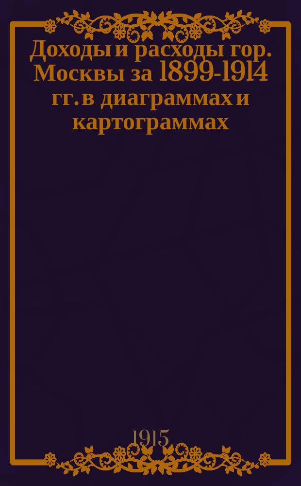 Доходы и расходы гор. Москвы за 1899-1914 гг. в диаграммах и картограммах