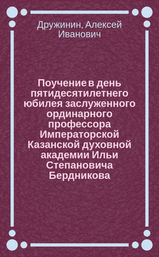 Поучение в день пятидесятилетнего юбилея заслуженного ординарного профессора Императорской Казанской духовной академии Ильи Степановича Бердникова (20 ноября 1914 года)
