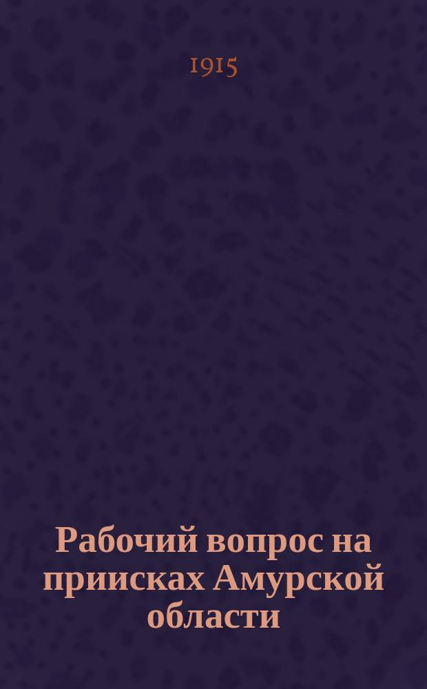 Рабочий вопрос на приисках Амурской области : (Докл. Второму Всерос. съезду золото- и платинопромышленников)