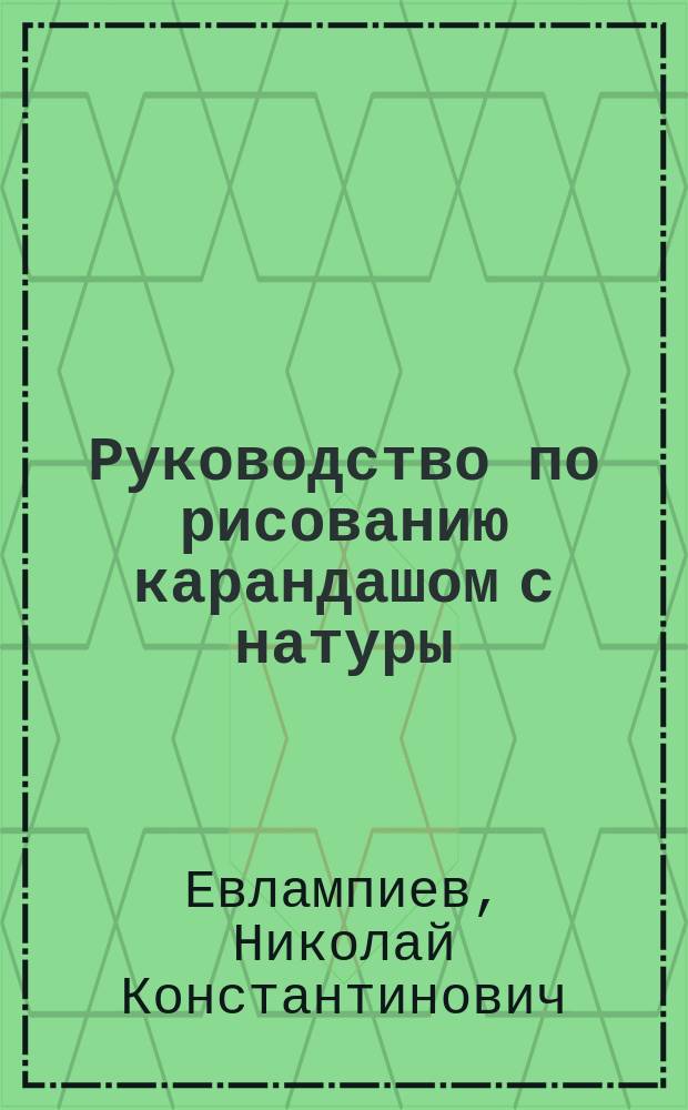 Руководство по рисованию карандашом с натуры : Пособие для учащихся : Текст и атлас (101 табл.)