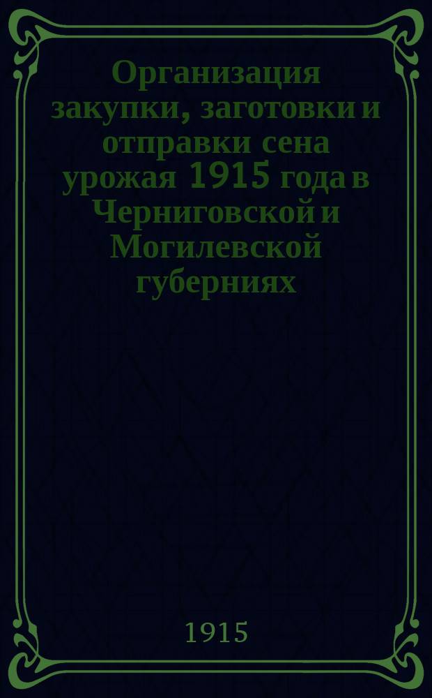 Организация закупки, заготовки и отправки сена урожая 1915 года в Черниговской и Могилевской губерниях : С прил.