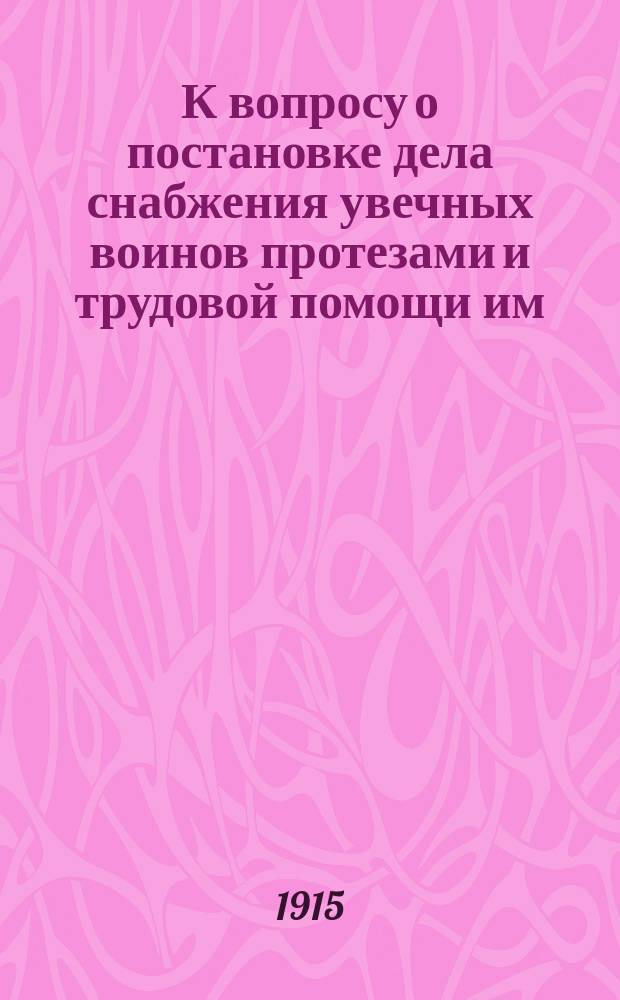 К вопросу о постановке дела снабжения увечных воинов протезами и трудовой помощи им