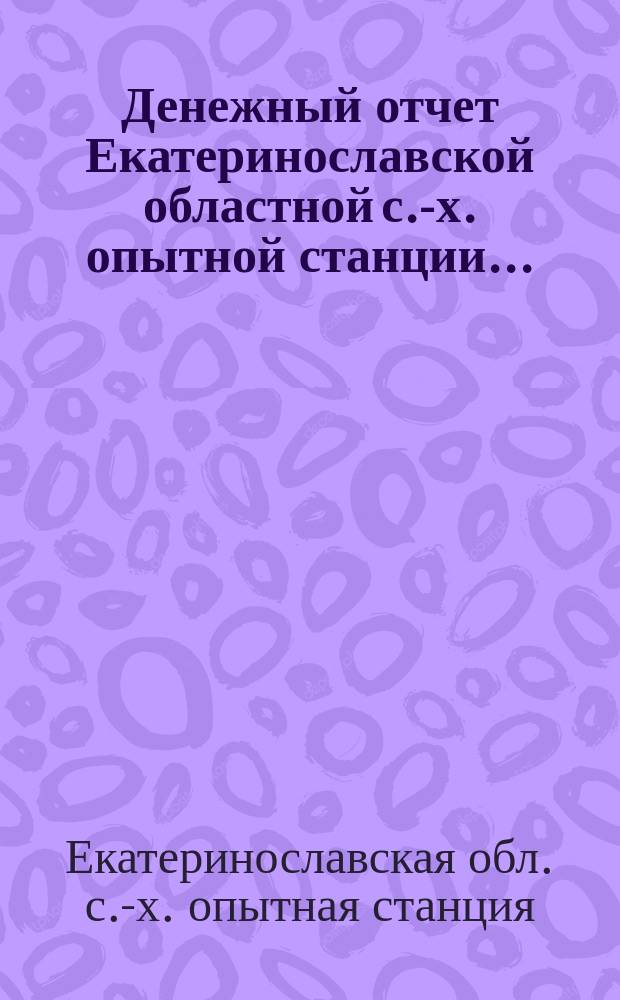 Денежный отчет Екатеринославской областной с.-х. опытной станции...