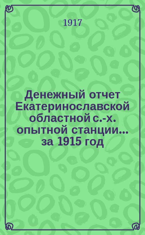 Денежный отчет Екатеринославской областной с.-х. опытной станции... за 1915 год