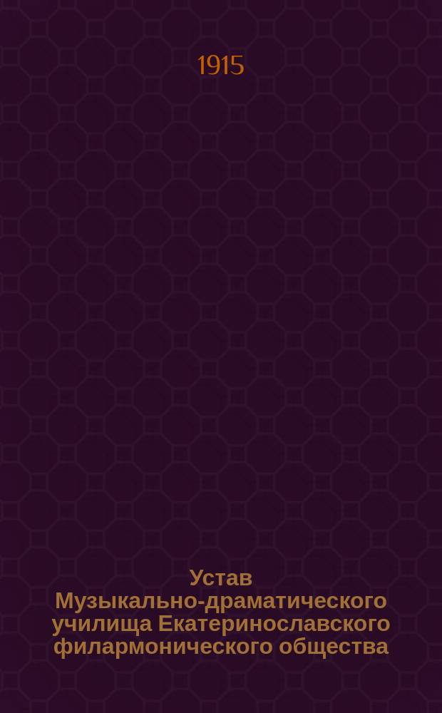Устав Музыкально-драматического училища Екатеринославского филармонического общества : Утв. 27 марта 1915 г.