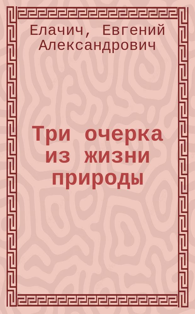 ... Три очерка из жизни природы : С 17 рис. в тексте