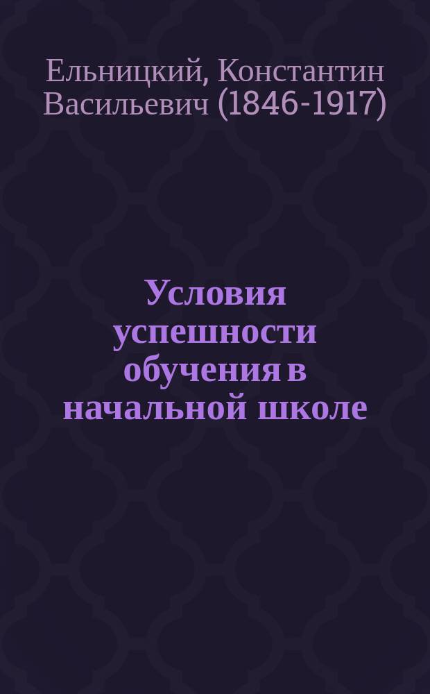 ... Условия успешности обучения в начальной школе : Нач. учителям и учительницам и учеб. заведениям, в которых преподается дидактика