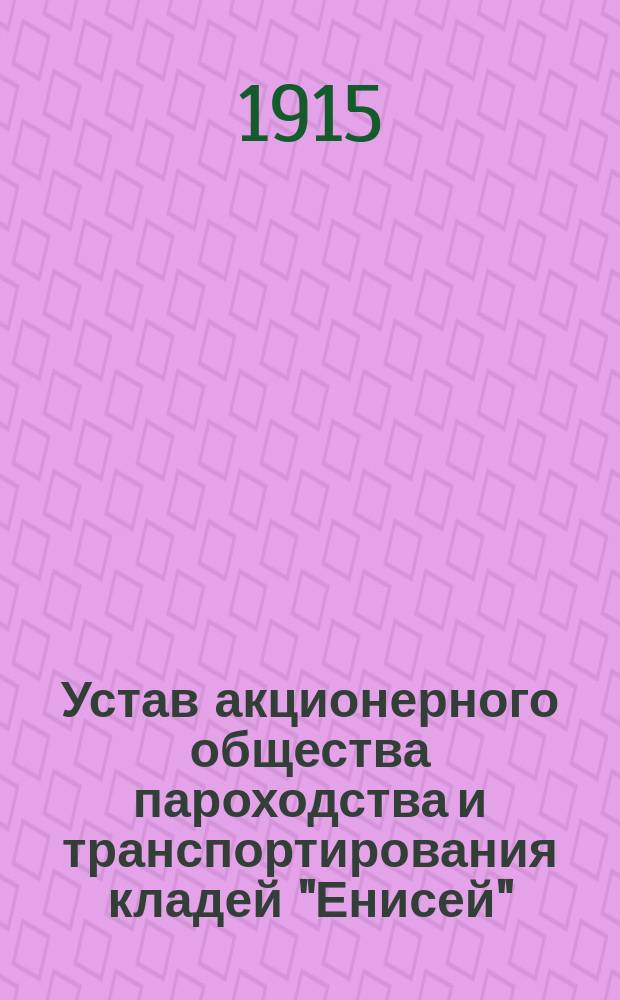 Устав акционерного общества пароходства и транспортирования кладей "Енисей" : Утв. 3 июня 1913 г.