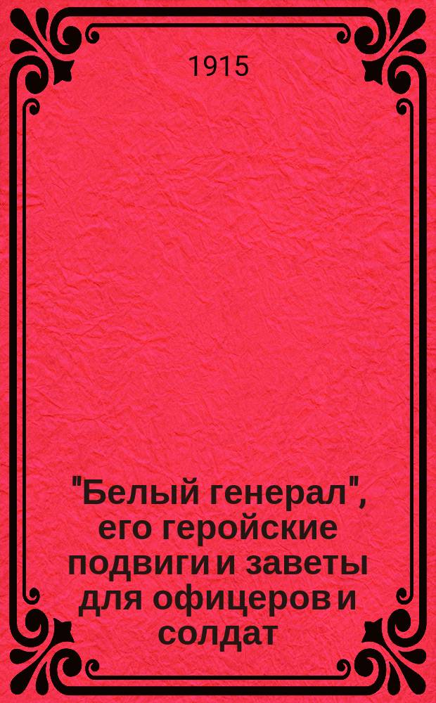 "Белый генерал", его геройские подвиги и заветы для офицеров и солдат : М.Д. Скобелев