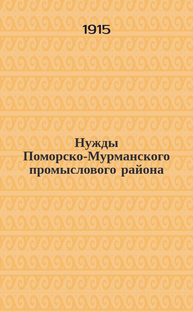 Нужды Поморско-Мурманского промыслового района : (Докл. Второму рыбопром. съезду Поморско-Мурман. р-на, сост. по поручению Ком. Помор. отд. А.А. Жилинским)
