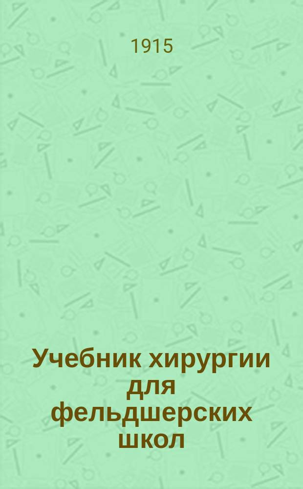 ... Учебник хирургии для фельдшерских школ : С гл. "Малая хирургия" : С 94 рис. в тексте