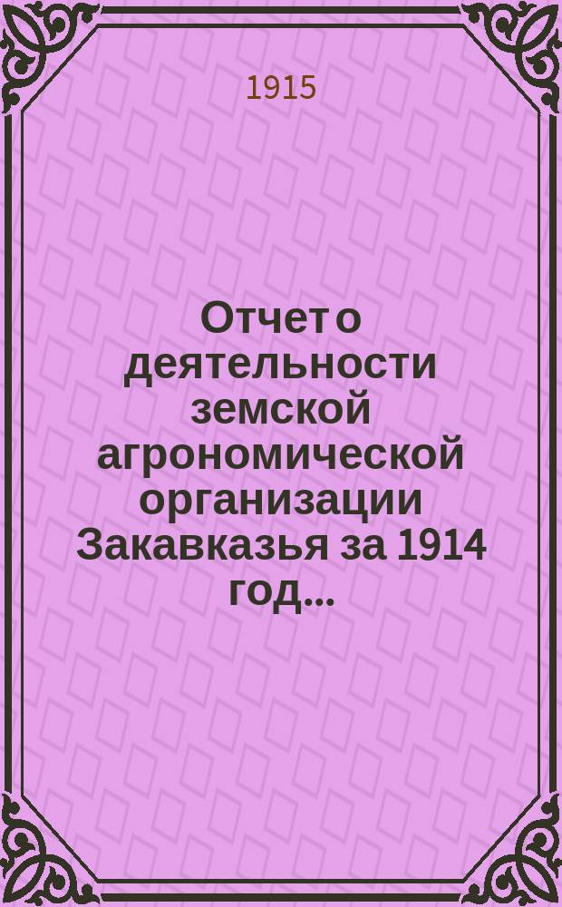 Отчет о деятельности земской агрономической организации Закавказья за 1914 год...