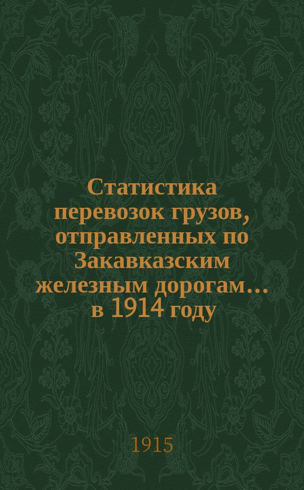 Статистика перевозок грузов, отправленных по Закавказским железным дорогам... ... в 1914 году