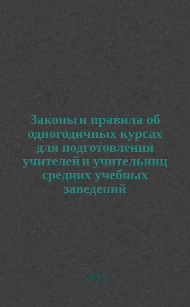Законы и правила об одногодичных курсах для подготовления учителей и учительниц средних учебных заведений