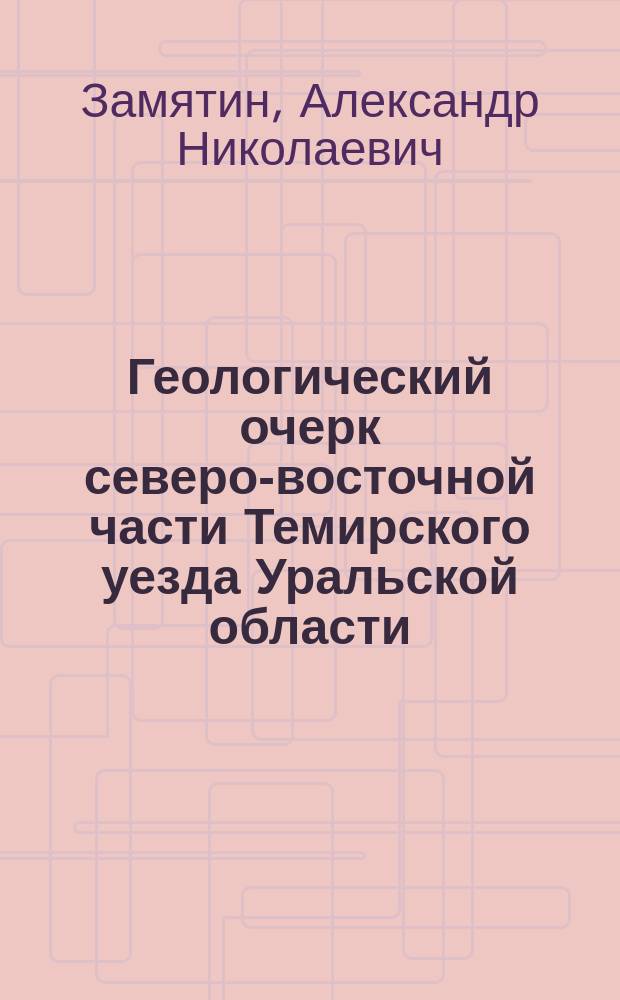 Геологический очерк северо-восточной части Темирского уезда Уральской области