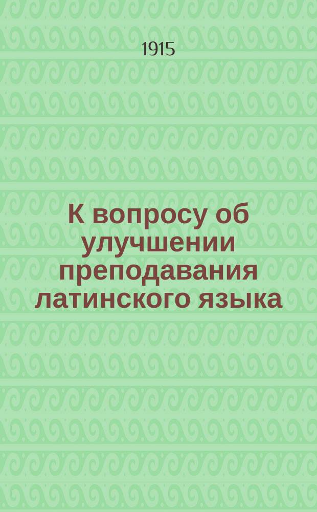 К вопросу об улучшении преподавания латинского языка : Докл., чит. 25 февр. 1914 г. в б. Окруж. гимназии