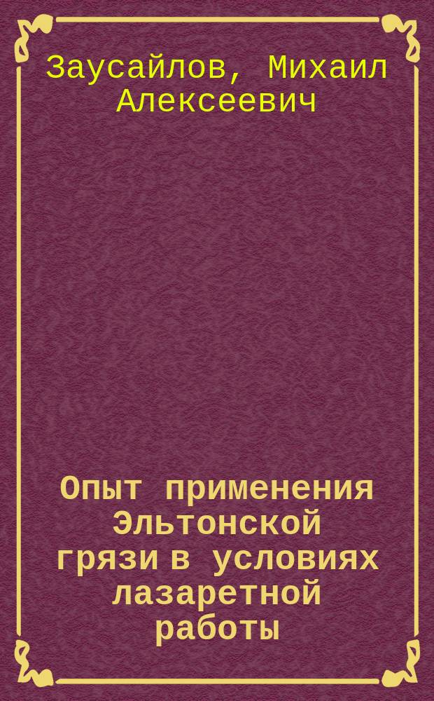 Опыт применения Эльтонской грязи в условиях лазаретной работы : Докл. 13 апр. 1915 г. 1 (биол.) отд-нию Рус. о-ва охранения нар. здравия