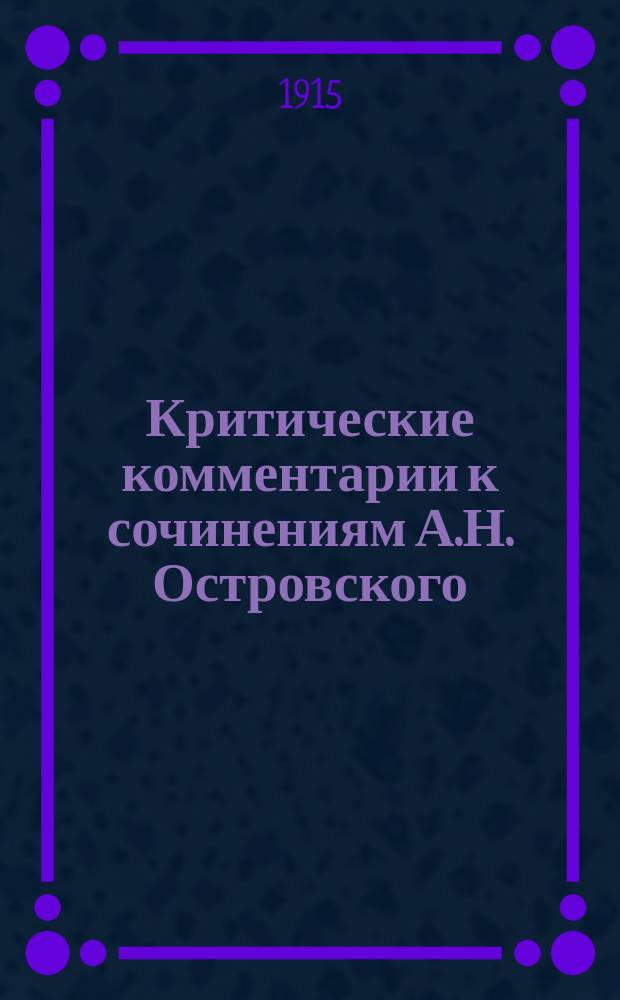 Критические комментарии к сочинениям А.Н. Островского : Хрон. сб. критико-библиогр. ст. Ч. 1