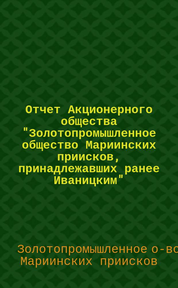 Отчет Акционерного общества "Золотопромышленное общество Мариинских приисков, принадлежавших ранее Иваницким"...