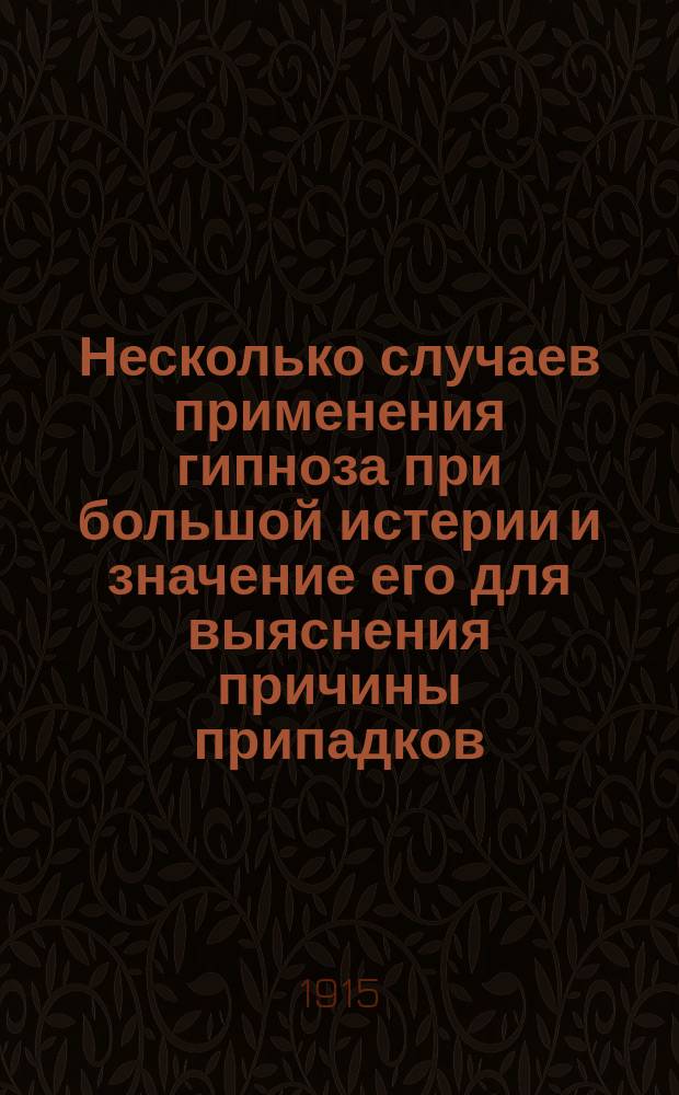 Несколько случаев применения гипноза при большой истерии и значение его для выяснения причины припадков : Доложено 17 мая 1914 г. в заседании О-ва невропатологов и психиатров при Казанск. ун-те
