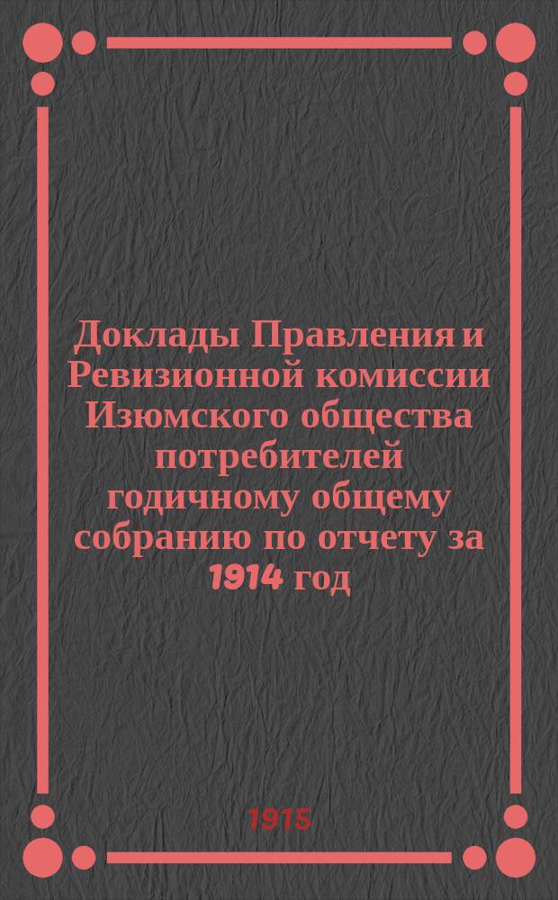 Доклады Правления и Ревизионной комиссии Изюмского общества потребителей годичному общему собранию по отчету за 1914 год