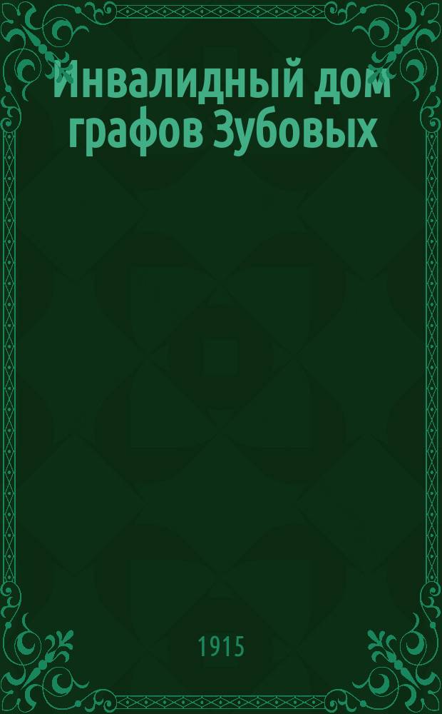 Инвалидный дом графов Зубовых : ... Утв. проект 3 июня 1805 г. и правила 10 марта 1909 г