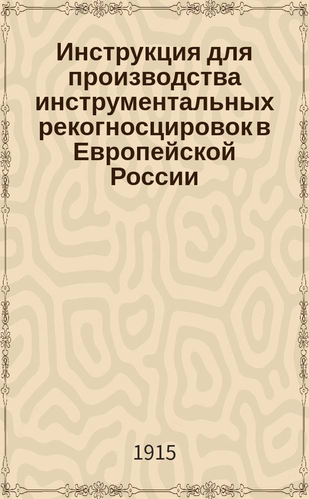 Инструкция для производства инструментальных рекогносцировок в Европейской России : Утв. нач. Корпуса воен. топографов 30/04 1915 г