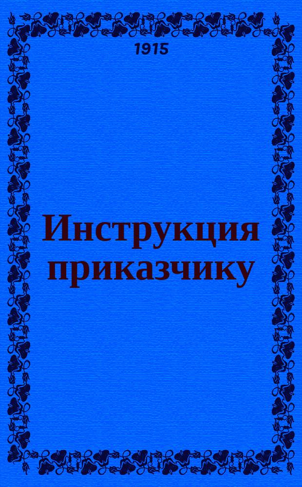Инструкция приказчику : Прил.: Договор с ответственным приказчиком. Правила для составления договора с ответственным приказчиком. Выдержки из законов, касающихся приказчиков. Отдел спроса и предложения труда при М.С.П. О-в