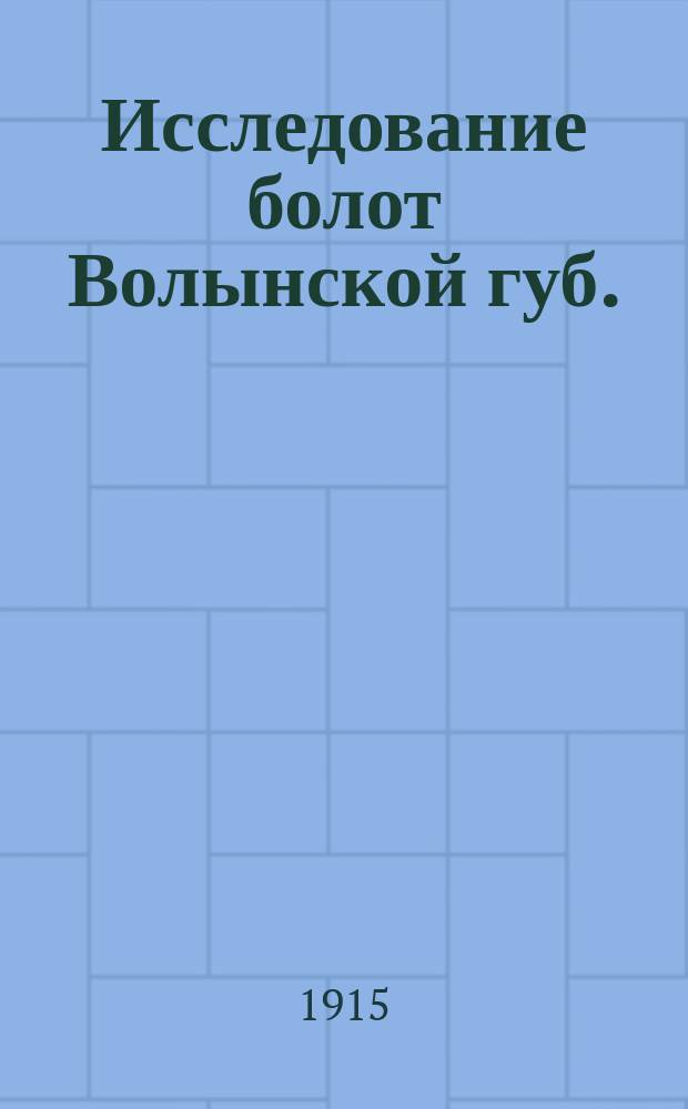 Исследование болот Волынской губ. : (Отчет об рекогносцировоч. исслед. 1913 г.)