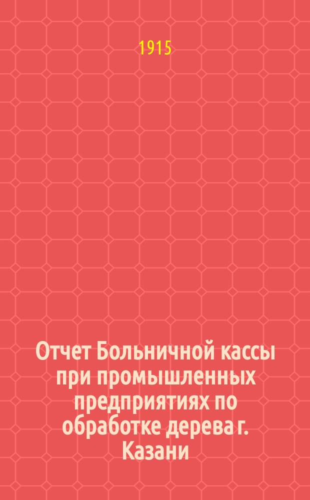Отчет Больничной кассы при промышленных предприятиях по обработке дерева г. Казани... ... за 1914 год