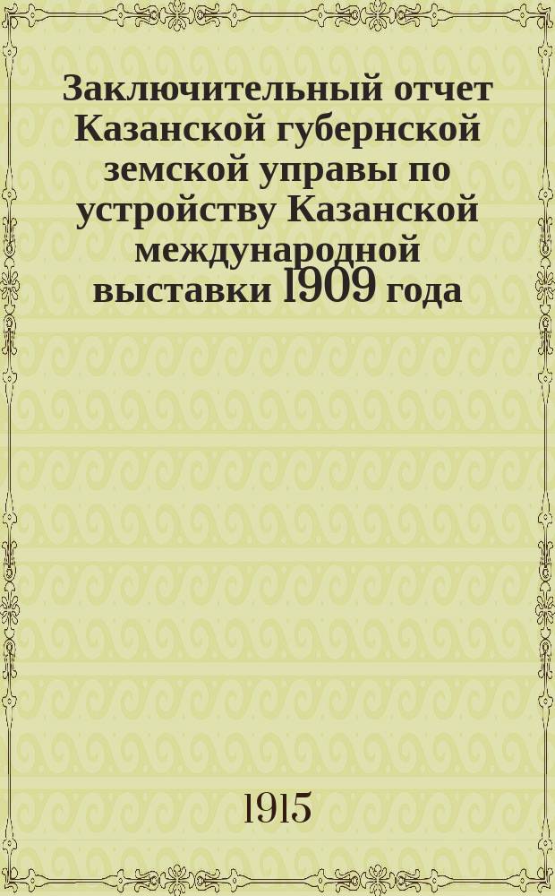 Заключительный отчет Казанской губернской земской управы по устройству Казанской международной выставки 1909 года