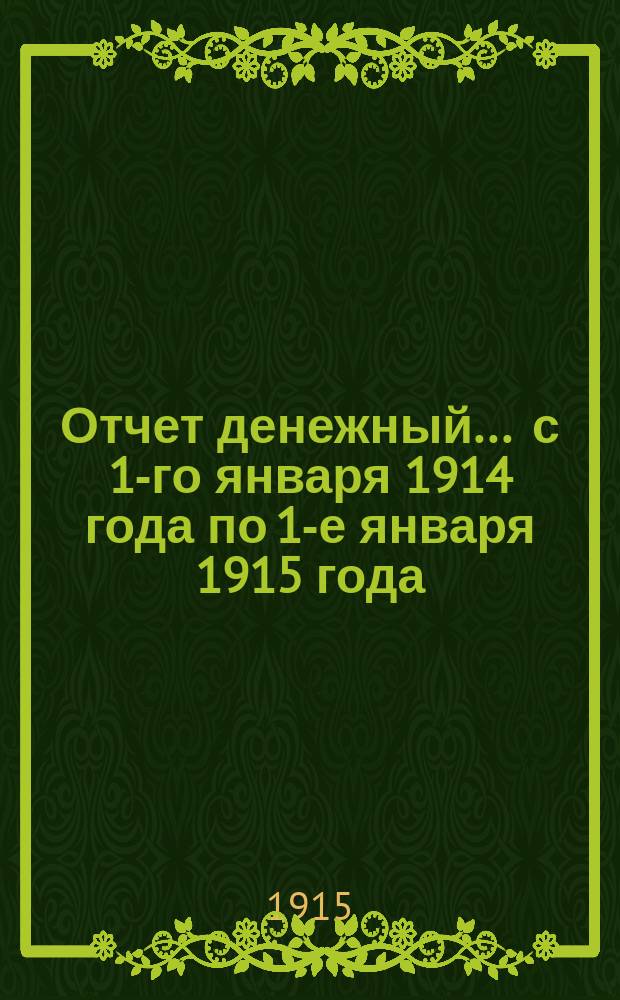 Отчет [денежный]... ... с 1-го января 1914 года по 1-е января 1915 года