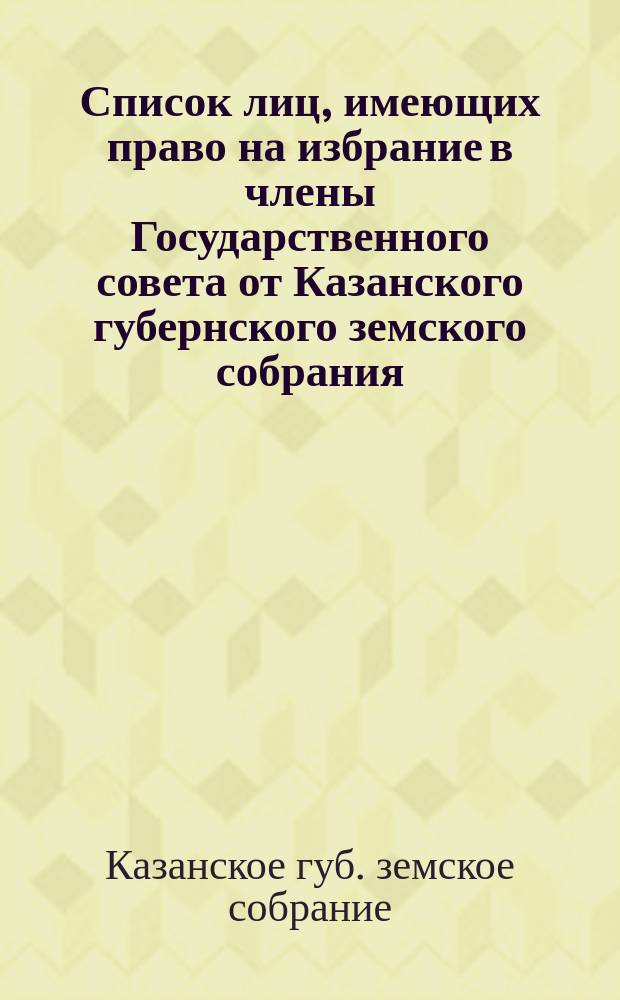 Список лиц, имеющих право на избрание в члены Государственного совета от Казанского губернского земского собрания