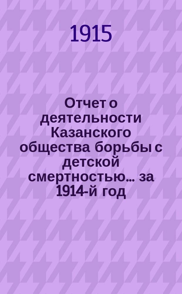 Отчет о деятельности Казанского общества борьбы с детской смертностью... за 1914-й год
