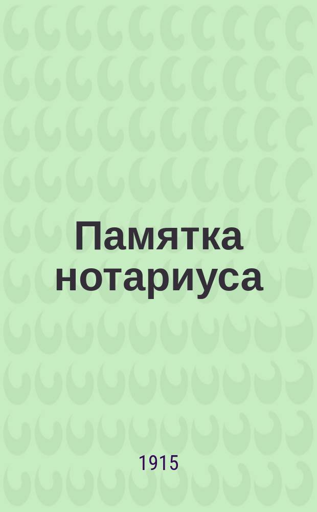 Памятка нотариуса : Справ. книжка по нотар. делу для нотариусов и заменяющих их мировых судей