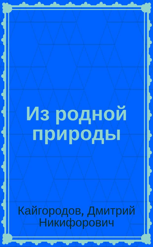 ... Из родной природы : Хрестоматия для чтения в шк. и семье