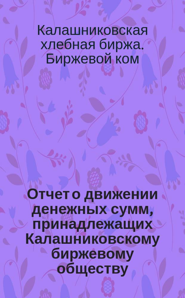 Отчет о движении денежных сумм, принадлежащих Калашниковскому биржевому обществу...