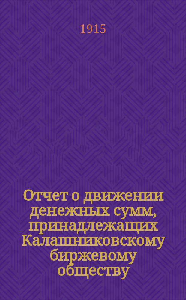 Отчет о движении денежных сумм, принадлежащих Калашниковскому биржевому обществу... ... за 1914 отчетный год
