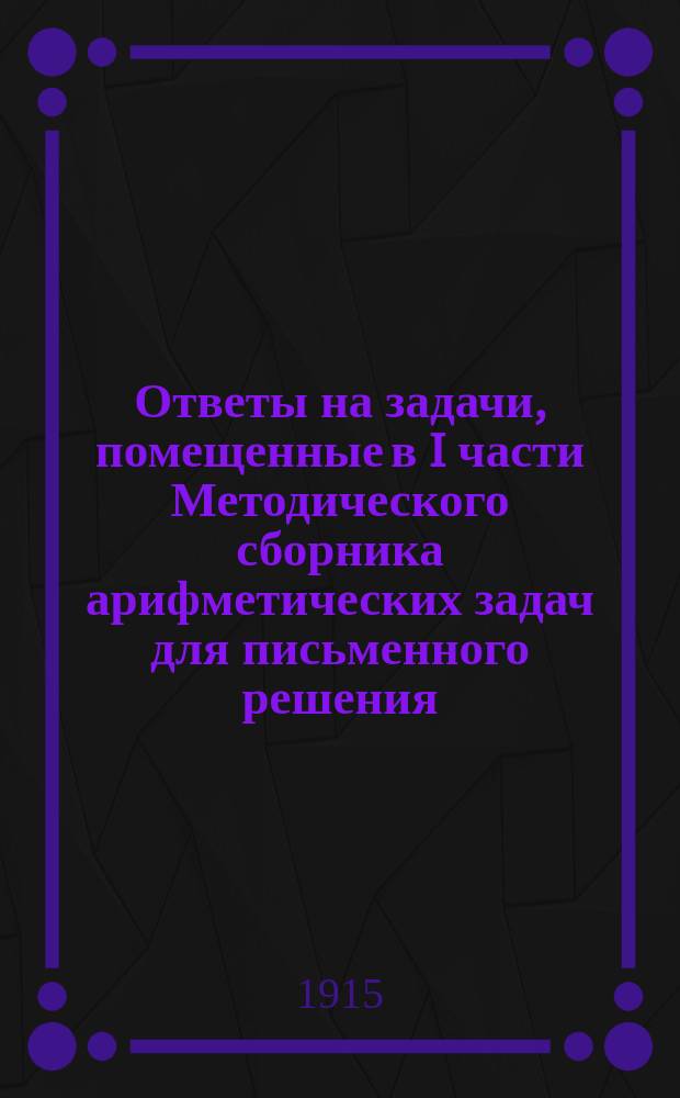 Ответы на задачи, помещенные в I части Методического сборника арифметических задач для письменного решения