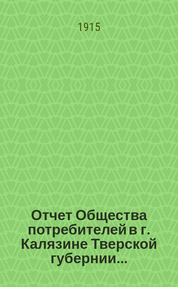 Отчет Общества потребителей в г. Калязине Тверской губернии...