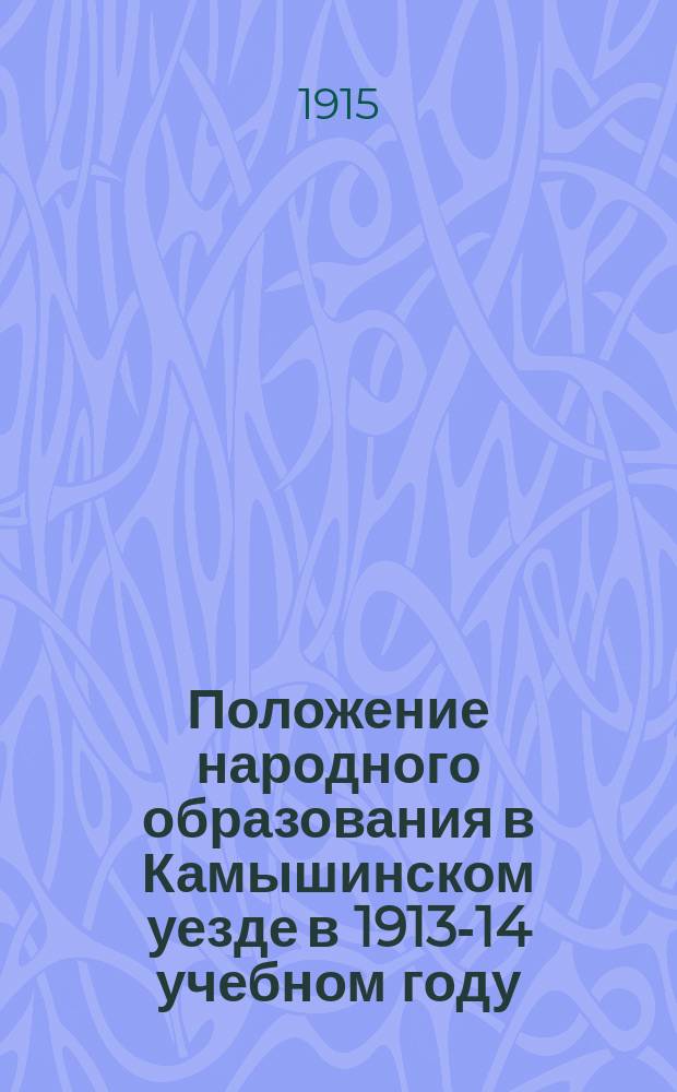 Положение народного образования в Камышинском уезде в 1913-14 учебном году: Доклад Камышин. уезд. зем. управы Камышин. экстрен. уезд. зем. собр. 4 янв. 1915 г.; Список земских школ и учащих в них в 1913 году: (Число шк., учащихся в них и число прогрессив. прибавок показано на 1 янв. 1914 г.)
