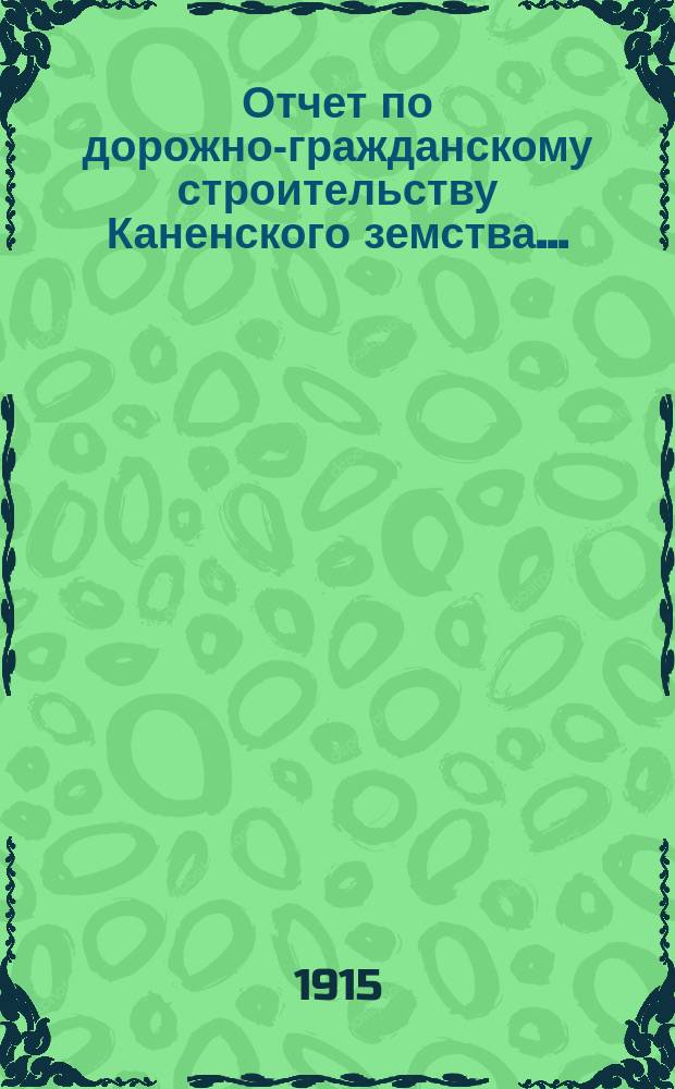 Отчет по дорожно-гражданскому строительству [Каненского земства]...