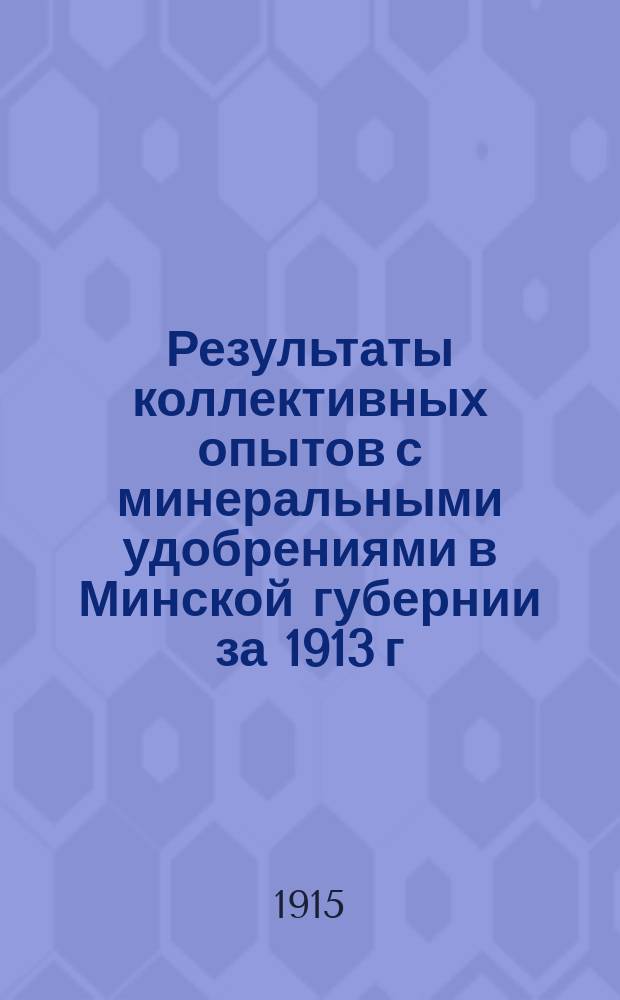 Результаты коллективных опытов с минеральными удобрениями в Минской губернии за 1913 г.