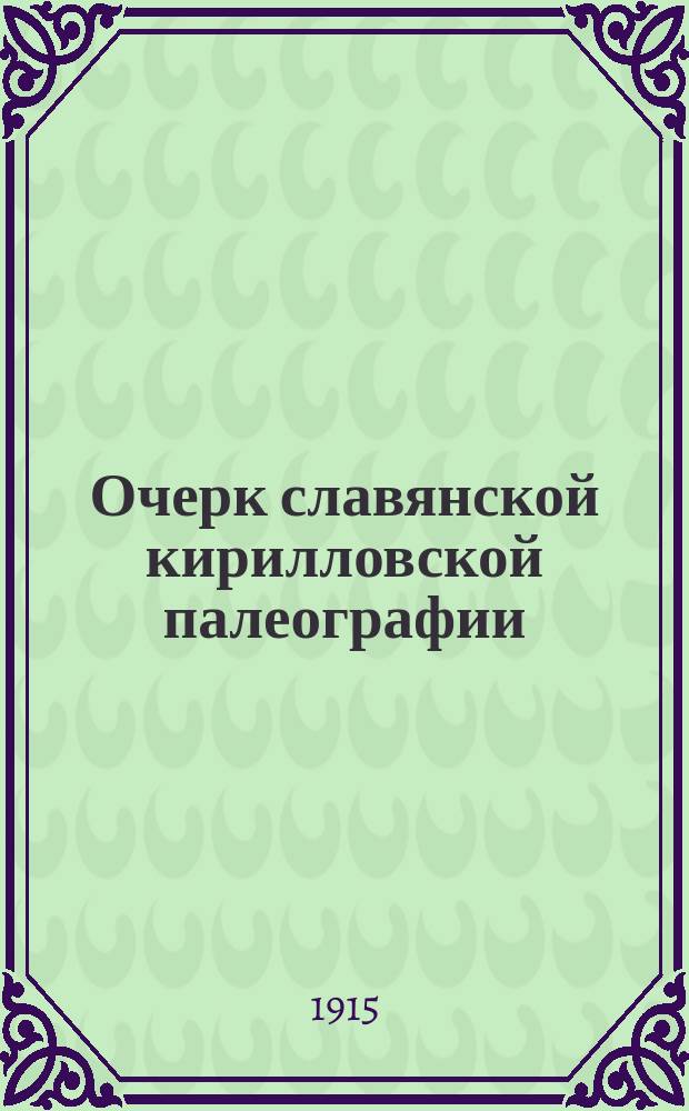 ... Очерк славянской кирилловской палеографии : Лекции, чит. в 1914-1915 акад. г