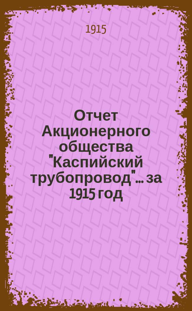 Отчет Акционерного общества "Каспийский трубопровод"... ... за 1915 год