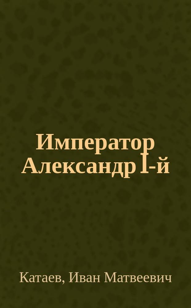 ... Император Александр I-й : Очерк И. Катаева