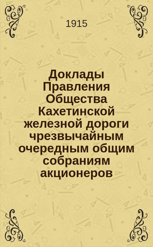 [Доклады Правления Общества Кахетинской железной дороги чрезвычайным очередным общим собраниям акционеров]. ... 30-го ноября 1915 года