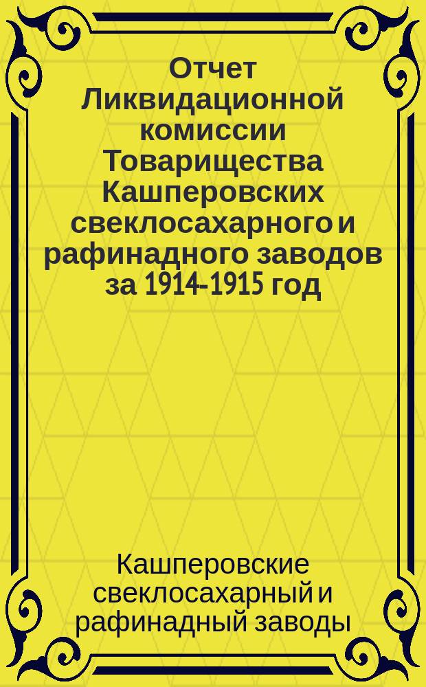 Отчет Ликвидационной комиссии Товарищества Кашперовских свеклосахарного и рафинадного заводов за 1914-1915 год
