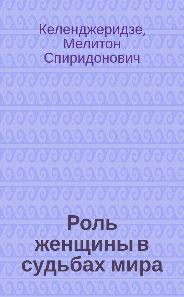 Роль женщины в судьбах мира : Сл., сказ. 8 сент. 1914 г. в Потийском кафедр. соборе