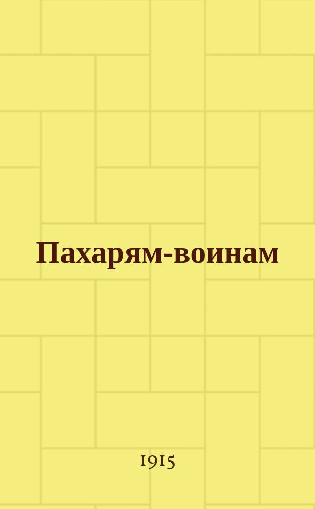 Пахарям-воинам : Беседы и чтения по сел. хоз-ву для ниж. чинов